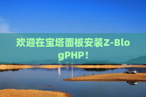 欢迎在宝塔面板安装Z-BlogPHP！