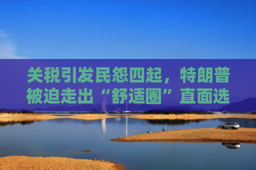 关税引发民怨四起，特朗普被迫走出“舒适圈”直面选民