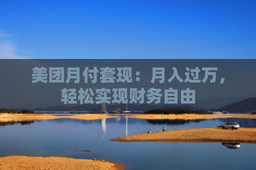 美团月付套现：月入过万，轻松实现财务自由