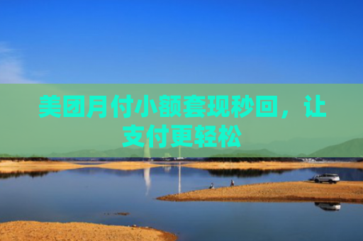 美团月付小额套现秒回，让支付更轻松