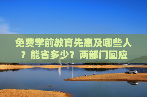 免费学前教育先惠及哪些人？能省多少？两部门回应