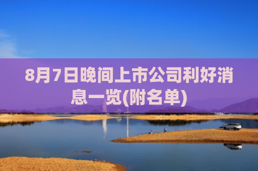 8月7日晚间上市公司利好消息一览(附名单)