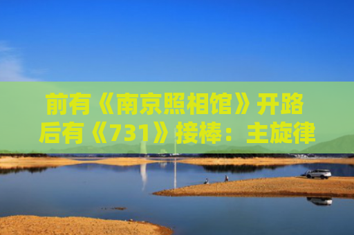 前有《南京照相馆》开路 后有《731》接棒：主旋律电影高光重燃