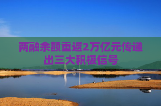 两融余额重返2万亿元传递出三大积极信号