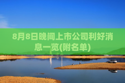 8月8日晚间上市公司利好消息一览(附名单)
