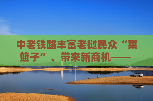 中老铁路丰富老挝民众“菜篮子”、带来新商机—— 中国蔬菜在万象的“一日旅程”（见证·中国机遇）