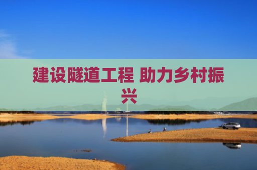 建设隧道工程 助力乡村振兴