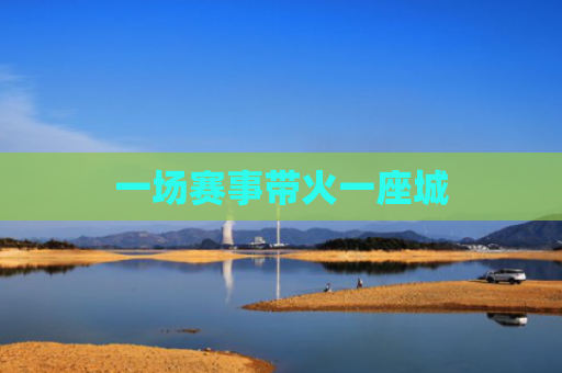 一场赛事带火一座城