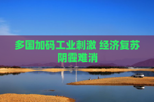 多国加码工业刺激 经济复苏阴霾难消