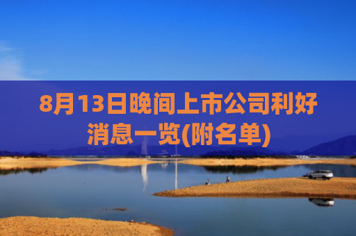 8月13日晚间上市公司利好消息一览(附名单)