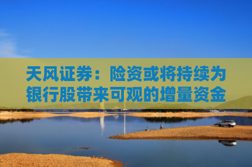 天风证券：险资或将持续为银行股带来可观的增量资金