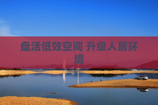 盘活低效空间 升级人居环境