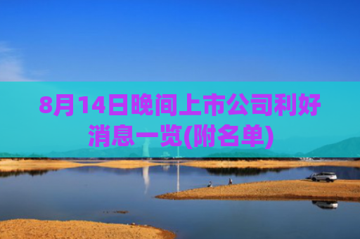 8月14日晚间上市公司利好消息一览(附名单)