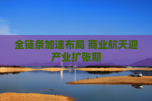全链条加速布局 商业航天迎产业扩张期
