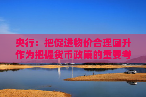 央行：把促进物价合理回升作为把握货币政策的重要考量
