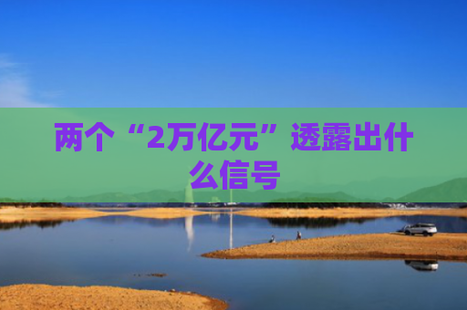 两个“2万亿元”透露出什么信号
