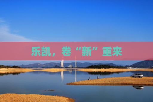 乐凯，卷“新”重来