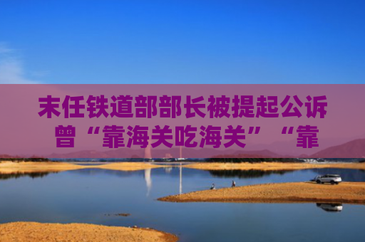末任铁道部部长被提起公诉 曾“靠海关吃海关”“靠铁路吃铁路”
