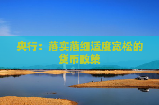 央行：落实落细适度宽松的货币政策
