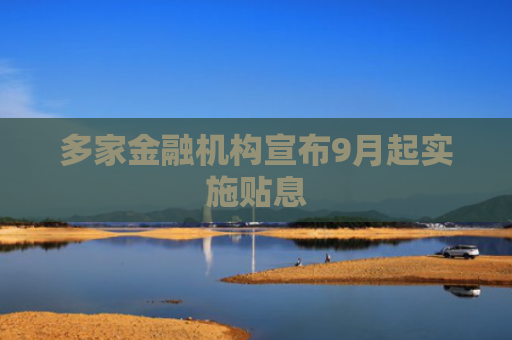 多家金融机构宣布9月起实施贴息