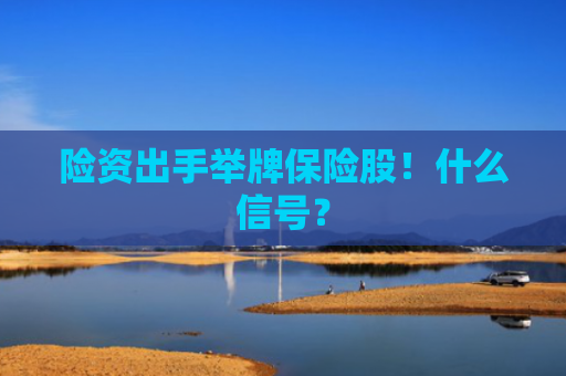 险资出手举牌保险股！什么信号？