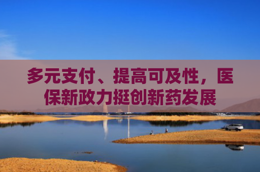 多元支付、提高可及性，医保新政力挺创新药发展