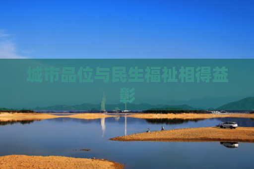 城市品位与民生福祉相得益彰