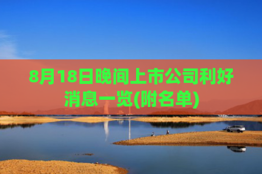 8月18日晚间上市公司利好消息一览(附名单)