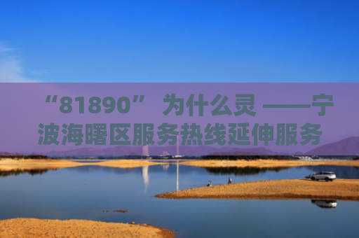 “81890” 为什么灵 ——宁波海曙区服务热线延伸服务中小微企业调查