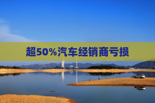 超50%汽车经销商亏损