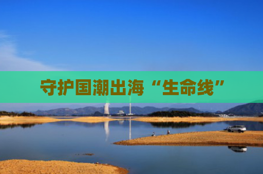 守护国潮出海“生命线”