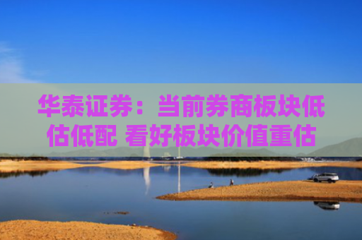 华泰证券：当前券商板块低估低配 看好板块价值重估行情