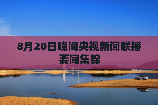 8月20日晚间央视新闻联播要闻集锦