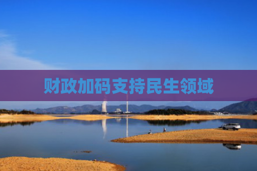 财政加码支持民生领域