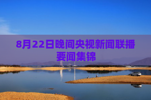 8月22日晚间央视新闻联播要闻集锦