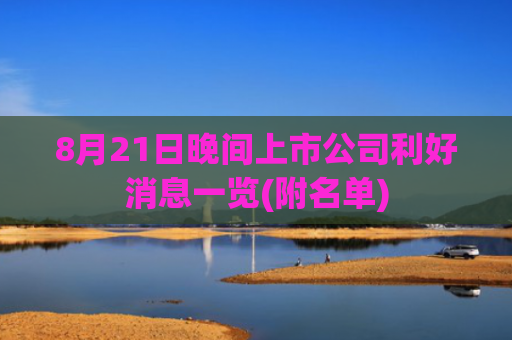 8月21日晚间上市公司利好消息一览(附名单)