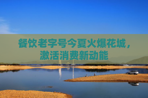 餐饮老字号今夏火爆花城，激活消费新动能