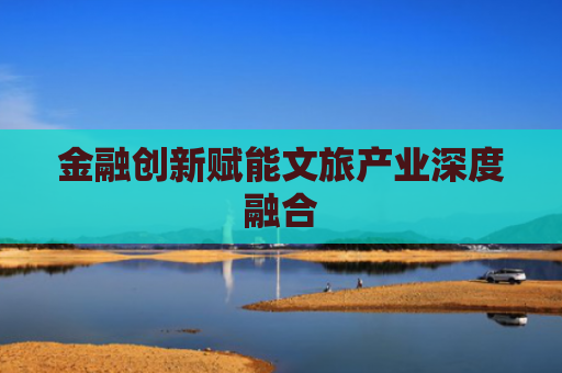金融创新赋能文旅产业深度融合