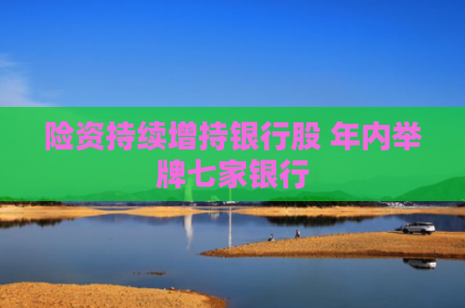 险资持续增持银行股 年内举牌七家银行