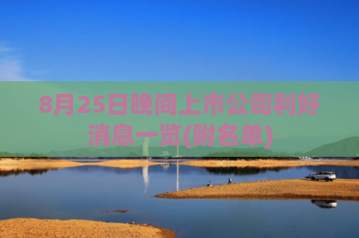 8月25日晚间上市公司利好消息一览(附名单)