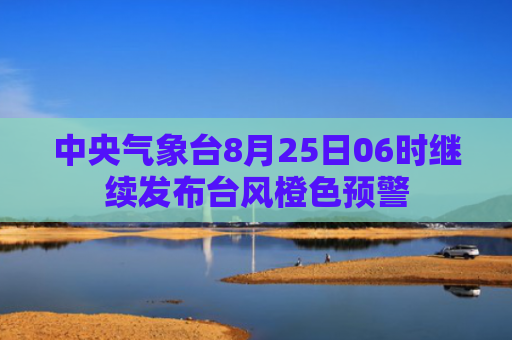 中央气象台8月25日06时继续发布台风橙色预警