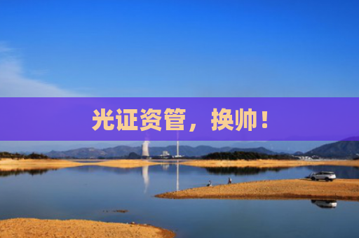 光证资管，换帅！