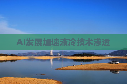 AI发展加速液冷技术渗透