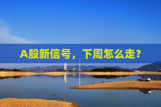 A股新信号，下周怎么走？