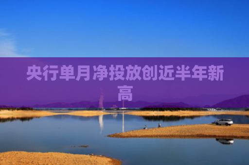 央行单月净投放创近半年新高