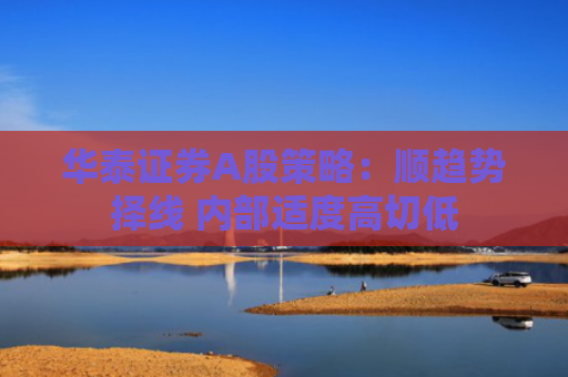 华泰证券A股策略：顺趋势择线 内部适度高切低