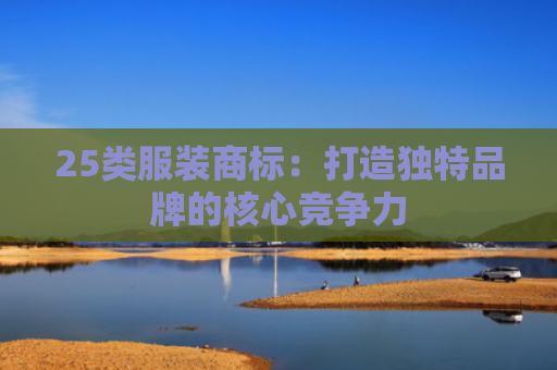 25类服装商标：打造独特品牌的核心竞争力
