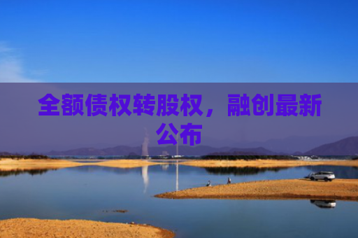 全额债权转股权，融创最新公布