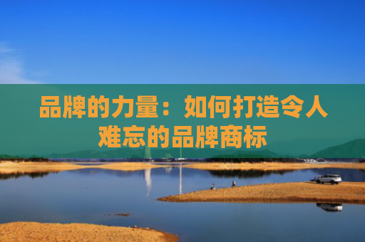 品牌的力量：如何打造令人难忘的品牌商标