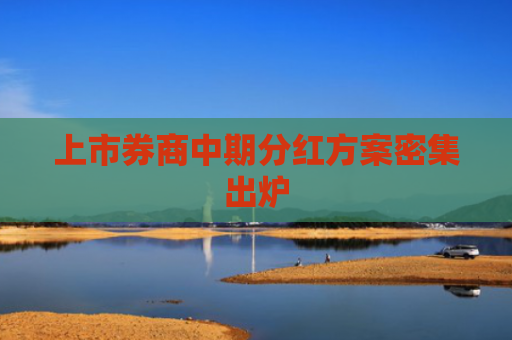 上市券商中期分红方案密集出炉